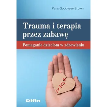 Trauma i terapia przez zabawę - Goodyear-Brown, Paris (Nurture House, Tennessee, USA)