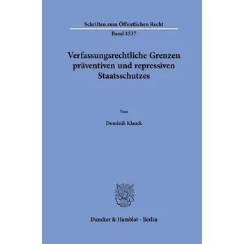 Verfassungsrechtliche Grenzen präventiven und repressiven Staatsschutzes - Klauck, Dominik