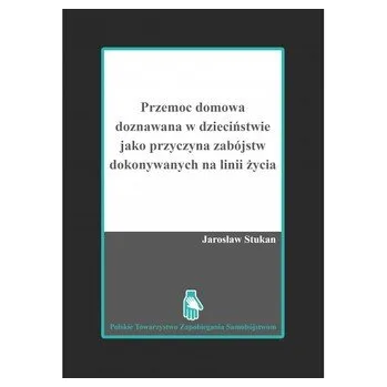 Przemoc domowa doznawana w dzieciństwie jako przyczyna zabójstw dokonywanych na linii życia - Stukan Jarosław