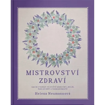 Mistrovství zdraví: Jak se vyznat ve světě medicíny, bylin, šarlatánů a farmakomafie - Helena Neumannová (2024, pevná)