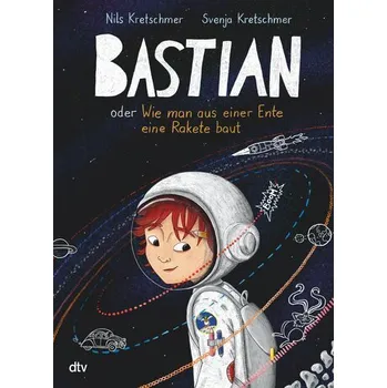 Bastian oder Wie man aus einer Ente eine Rakete baut - Kretschmer, Nils