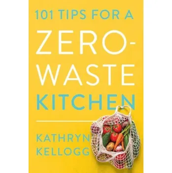 101 Tips for a Zero-Waste Kitchen - Kellogg, Kathryn