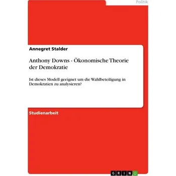 Anthony Downs - Ökonomische Theorie der Demokratie - Stalder, Annegret
