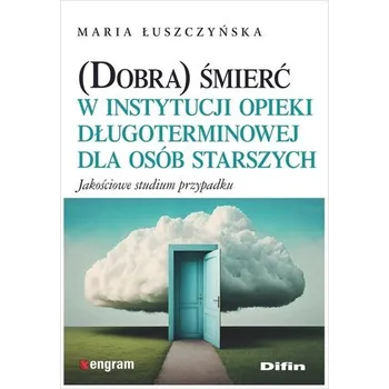 (Dobra) śmierć w instytucji opieki... - Maria Łuszczyńska,Ewa Grudziewska,Marta Łuczyńska