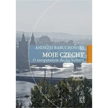 Moje Czechy. O niespętanym duchu kultury - Andrzej Babuchowski