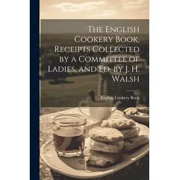 The English Cookery Book, Receipts Collected by a Committee of Ladies, and Ed. by J. H. Walsh - Book, English Cookery