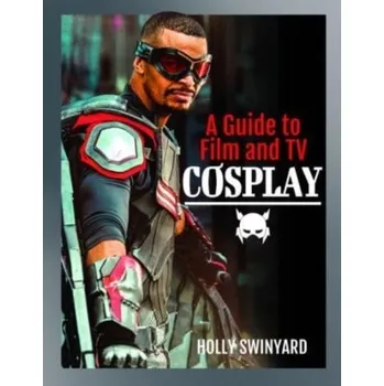 A Guide to Film and TV Cosplay - Swinyard, Holly