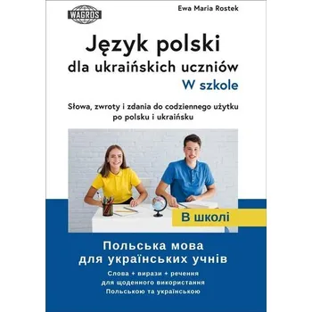 Cizí jazyk Język polski dla ukraińskich uczniów. W szkole. Słowa , zwroty i zdania do codziennego użytku po polsku i ukraińsku - Ewa Maria Rostek