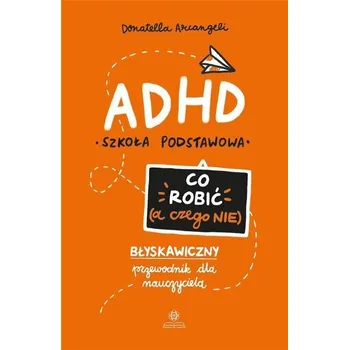 ADHD. Co robić (a czego nie) - Donatella Arcangeli