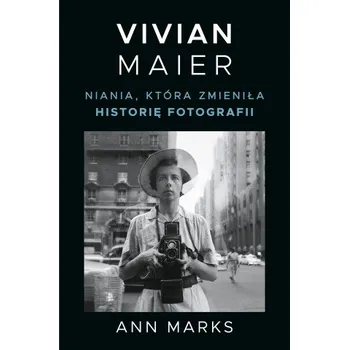 Vivian Maier. Niania, która zmieniła historię fotografii – Ann Marks (PL)