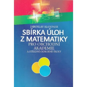 Matematika Sbírka úloh z matematiky pro obchodní akademie a střední odborné školy - Jaroslav Klodner