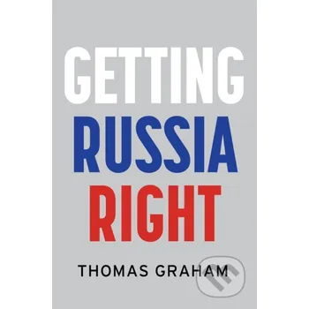 Getting Russia Right - Thomas Graham Polity Press