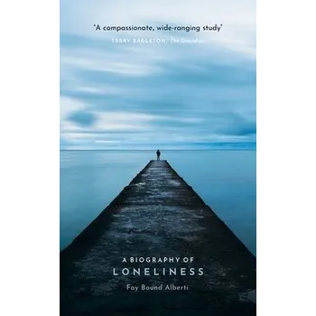 Biography of Loneliness - Bound Alberti, Fay (Honorary Senior Research Fellow, Queen Mary University of London)