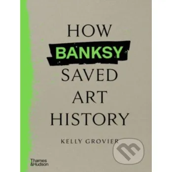 Populárně naučná literatura pro dospělé How Banksy Saved Art History - Kelly Grovier Thames & Hudson