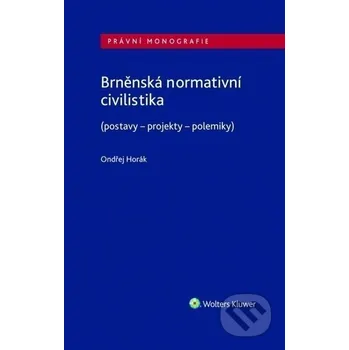 Brněnská normativní civilistika (postavy - projekty - polemiky) - Ondřej Horák Wolters Kluwer ČR