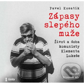 Zápasy slepého muže - Život a doba komunisty Klementa Lukeše - Pavel Kosatík Témbr