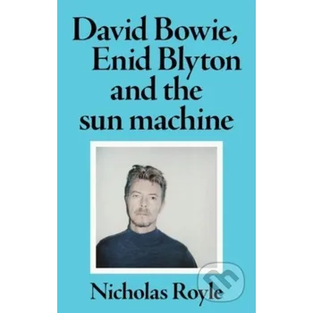 David Bowie, Enid Blyton and the Sun Machine - Nicholas Royle Manchester University Press