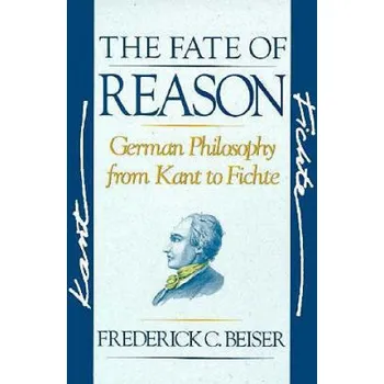 Fate of Reason: German Philosophy from Kant to Fichte – Frederick C. Beiser (EN)