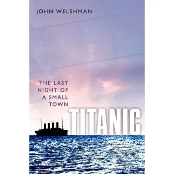 Cizojazyčná kniha Titanic: The Last Night of a Small Town - John Welshman Oxford University Press