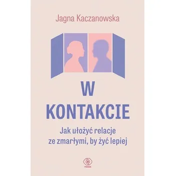W kontakcie. Jak ułożyć relacje ze zmarłymi, by... - Justyna Bednarek, Jagna Kaczanowska