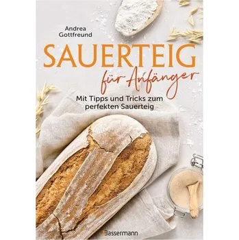 Sauerteig für Anfänger - Mit Tipps und Tricks zum perfekten Brot - Gottfreund, Andrea