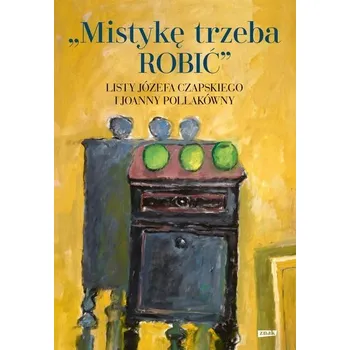 Literární biografie Mistykę trzeba ROBIĆ. Listy Józefa Czapskiego i Joanny Pollakówny - Józef Czapski
