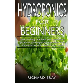 Cizojazyčná kniha Hydroponics for Beginners: : How to design and build your greenhouse garden for growing plants, vegetables, fruits, and mushrooms in water all ye – Richard Bray (EN)