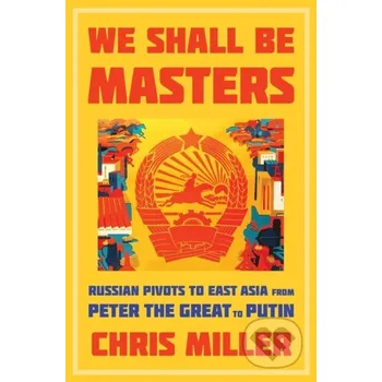 We Shall Be Masters - Chris Miller Harvard University Press