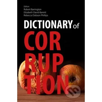 Dictionary of Corruption - Edited by Robert Barrington, Elizabeth David-Barrett, and Rebecca Dobson Phillips Agenda