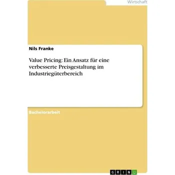 Value Pricing: Ein Ansatz für eine verbesserte Preisgestaltung im Industriegüterbereich - Franke, Nils