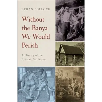 Populárně naučná literatura pro dospělé Without the Banya We Would Perish - Pollock, Ethan (Associate Professor of History and Slavic Studies, Associate Professor of History and Slavic Studies, Br