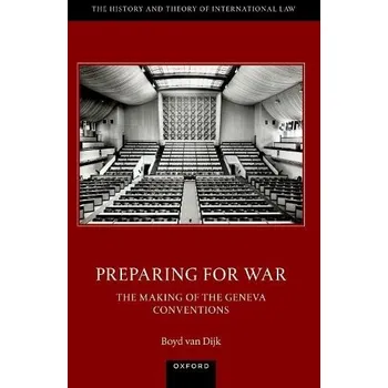 Cizí jazyk Preparing for War: The Making of the 1949 Geneva Conventions - van Dijk, Dr Boyd (Oxford Martin Fellow, Oxford Martin Fellow, University of Oxford)
