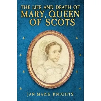 Cizojazyčná kniha Life and Death of Mary, Queen of Scots - Knights, Jan-Marie