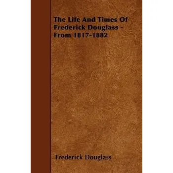 Cizojazyčná kniha Life And Times Of Frederick Douglass - From 1817-1882 - Douglass, Frederick