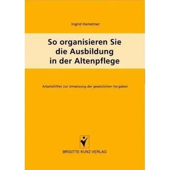 So organisieren Sie die Ausbildung in der Altenpflege - Hametner, Ingrid