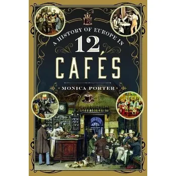 History of Europe in 12 Cafes - Porter, Monica