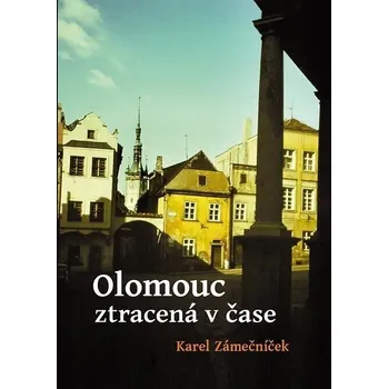 Olomouc ztracená v čase - Karel Zámečník (2024, pevná)