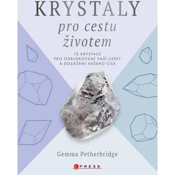 Krystaly pro cestu životem - 75 krystalů pro odblokování vaší cesty a dosažení vašeho cíle - Gemma Petherbridge