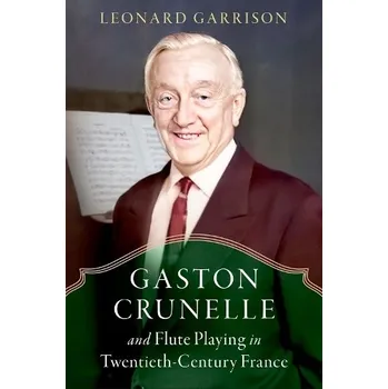 Cizí jazyk Gaston Crunelle and Flute Playing in Twentieth-Century France - Garrison, Leonard (Professor Emeritus, Professor Emeritus, Lionel Hampton School of Music, University of Idaho)