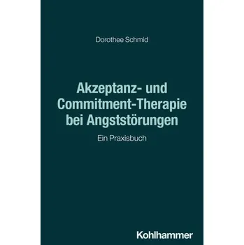 Akzeptanz- und Commitment-Therapie bei Angststörungen - Schmid, Dorothee