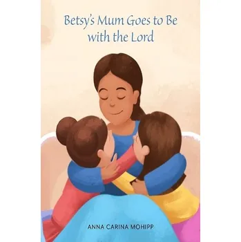 Cizojazyčná kniha Betsy's Mum Goes to Be with the Lord - Mohipp, Anna Carina