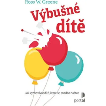 Výbušné dítě - Jak vychovávat dítě, které se snadno naštve - Ross W. Greene