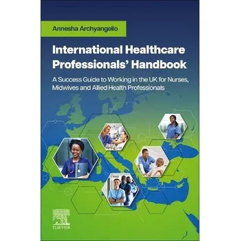 Cizojazyčná kniha International Healthcare Professionals' Handbook: A Success Guide to Working in the UK for Nurses, Midwives and Allied Health Professionals - Archyangelio, Annesha, PhD Scholar, MSc Management, MSc IPC, BSc, ILM, PgCt, RGN (Regional Director of Nursing, N