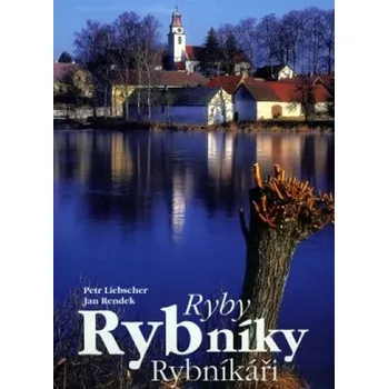 Cestování Ryby, rybníky, rybníkáři -Liebscher Petr, Rendek Jan