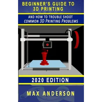 Cizojazyčná kniha Beginner's Guide to 3D Printing and How to Troubleshoot Common Printing Problems – Max Anderson (EN)