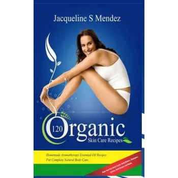 120 Organic Skin Care Recipes: Homemade Aromatherapy Essential Oil Recipes for Complete Natural Body Care. Make Your Own Body Scrubs, Body Butters, S – Jacqueline S Mendez (EN)