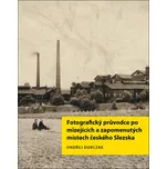 Fotografický průvodce po mizejících a zapomenutých místech českého Slezska - Ondřej Durczak (2024, pevná)