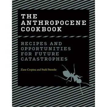 Anthropocene Cookbook, Recipes and Opportunities for Future Catastrophes - Cerpina, Zane;Stenslie, Stahl