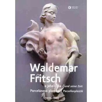 Umění Waldemar Fritsch a jeho doba / Porcelánová plastika 1925:1945 - J.Vlasák