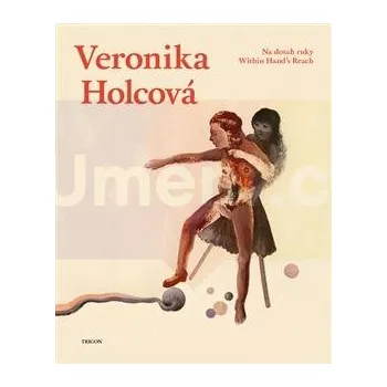 Umění Veronika Holcová : Na dosah ruky/ Within Hand's Reach - Veronika Holcová, D. Ž. Bor, Petr Borkovec, Markéta Pilátová, Jakub Řehák, Jáchym Topol